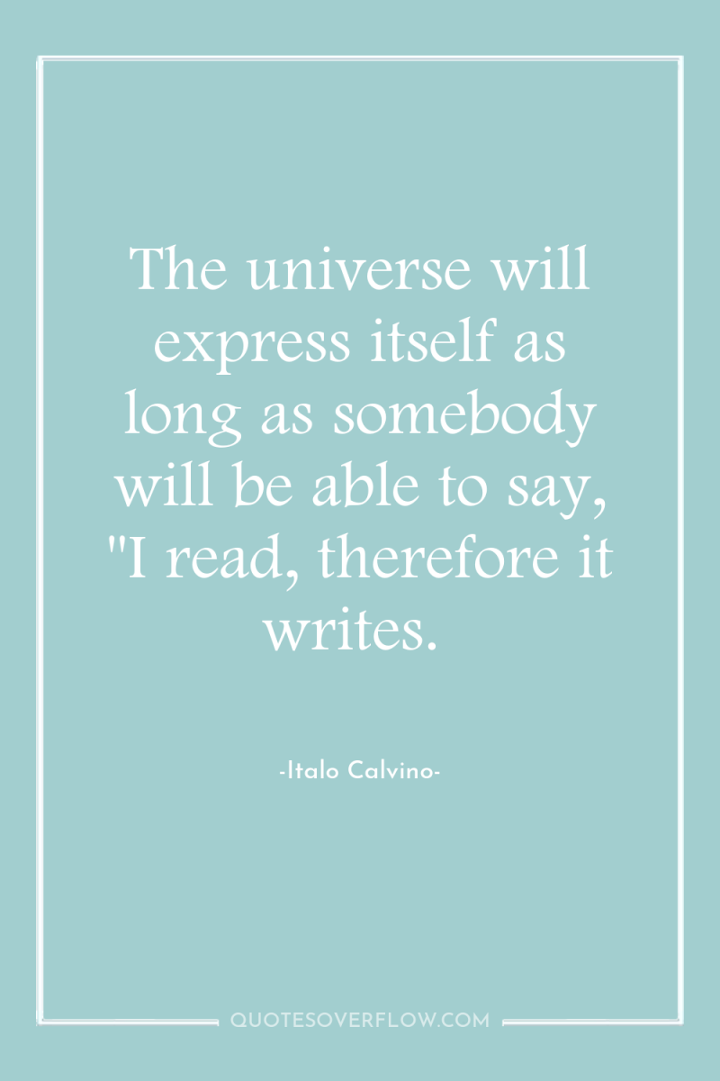 The universe will express itself as long as somebody will...