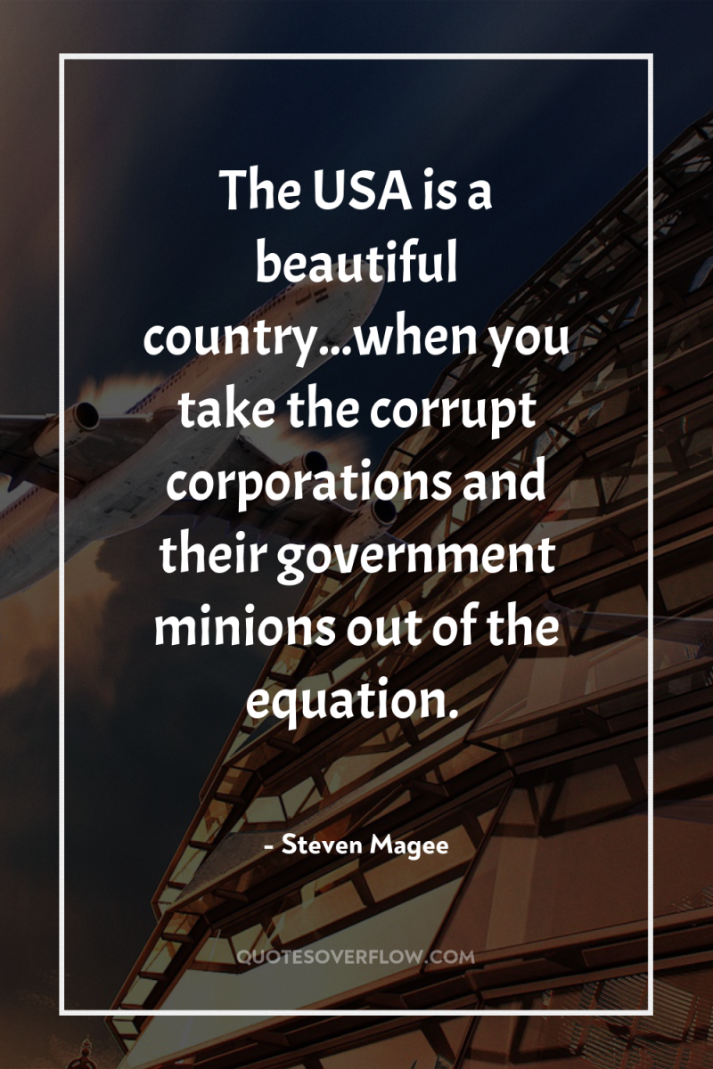 The USA is a beautiful country...when you take the corrupt...