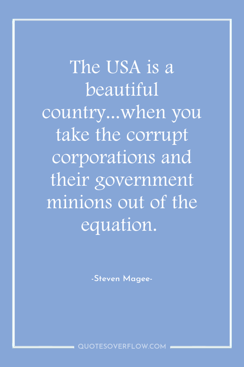 The USA is a beautiful country...when you take the corrupt...
