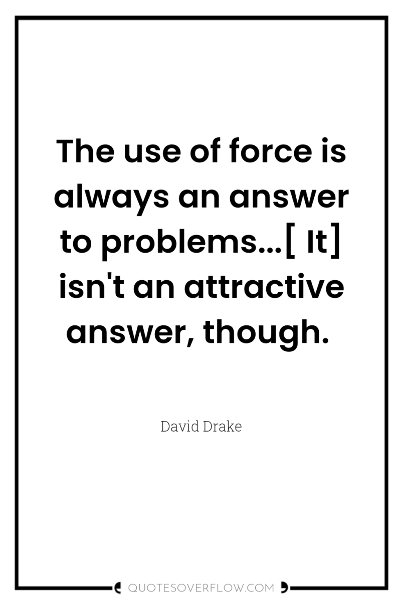 The use of force is always an answer to problems...[...
