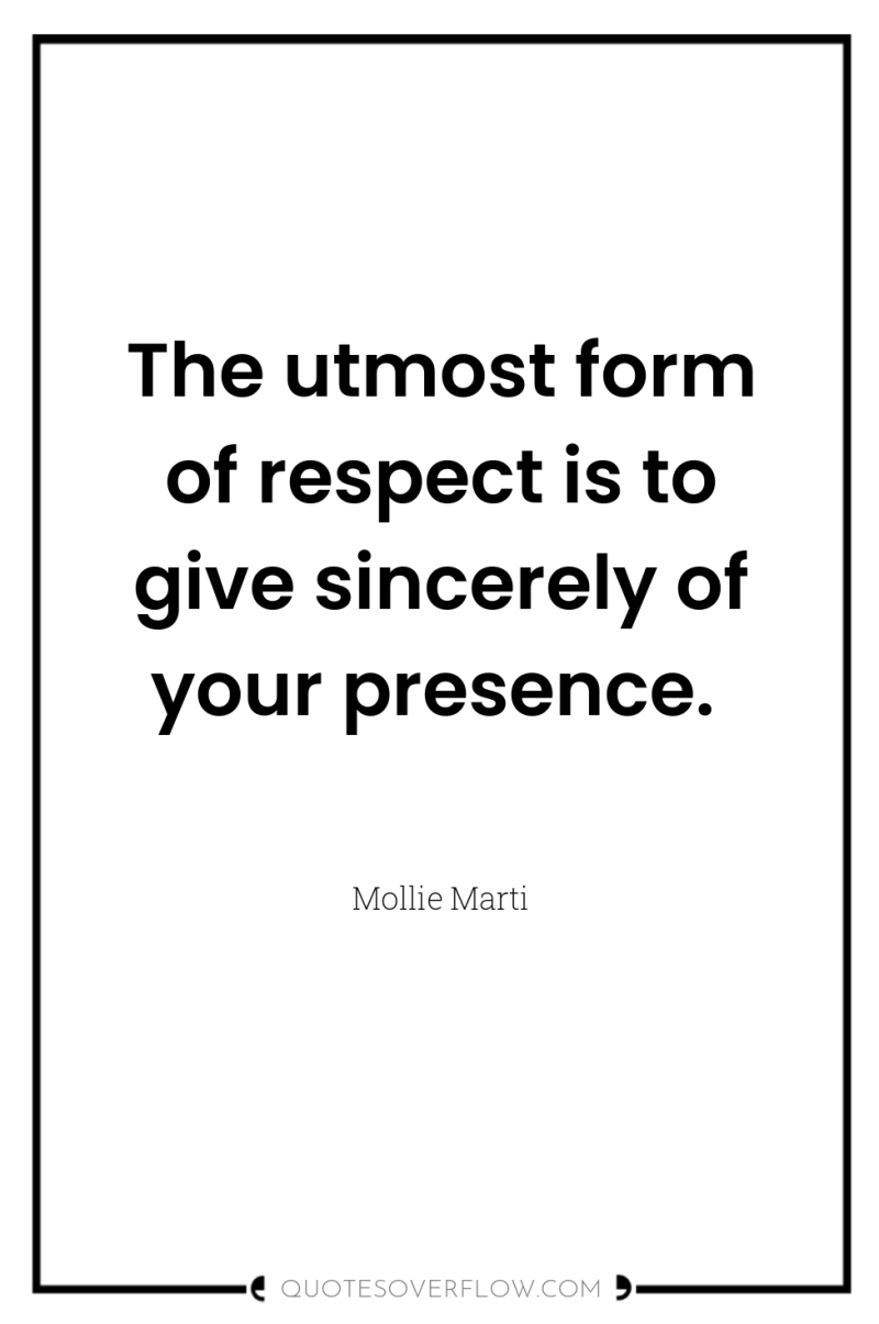 The utmost form of respect is to give sincerely of...