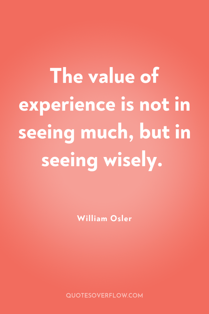 The value of experience is not in seeing much, but...