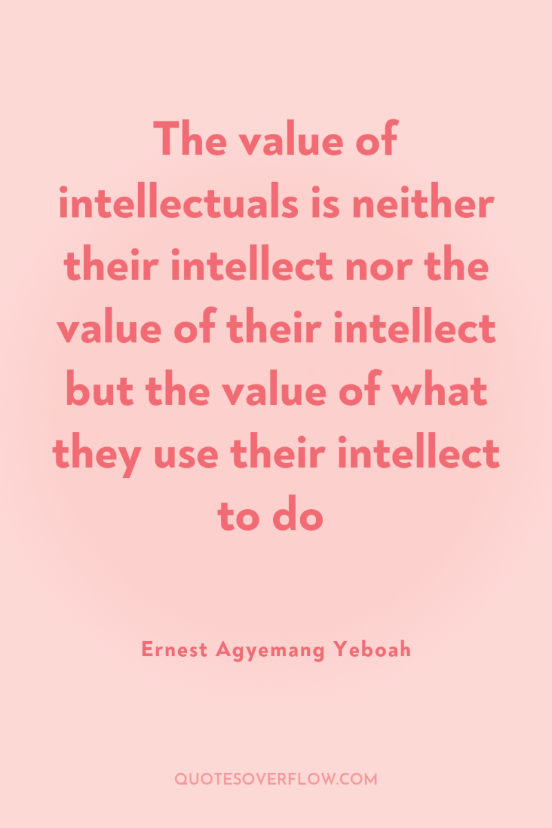 The value of intellectuals is neither their intellect nor the...