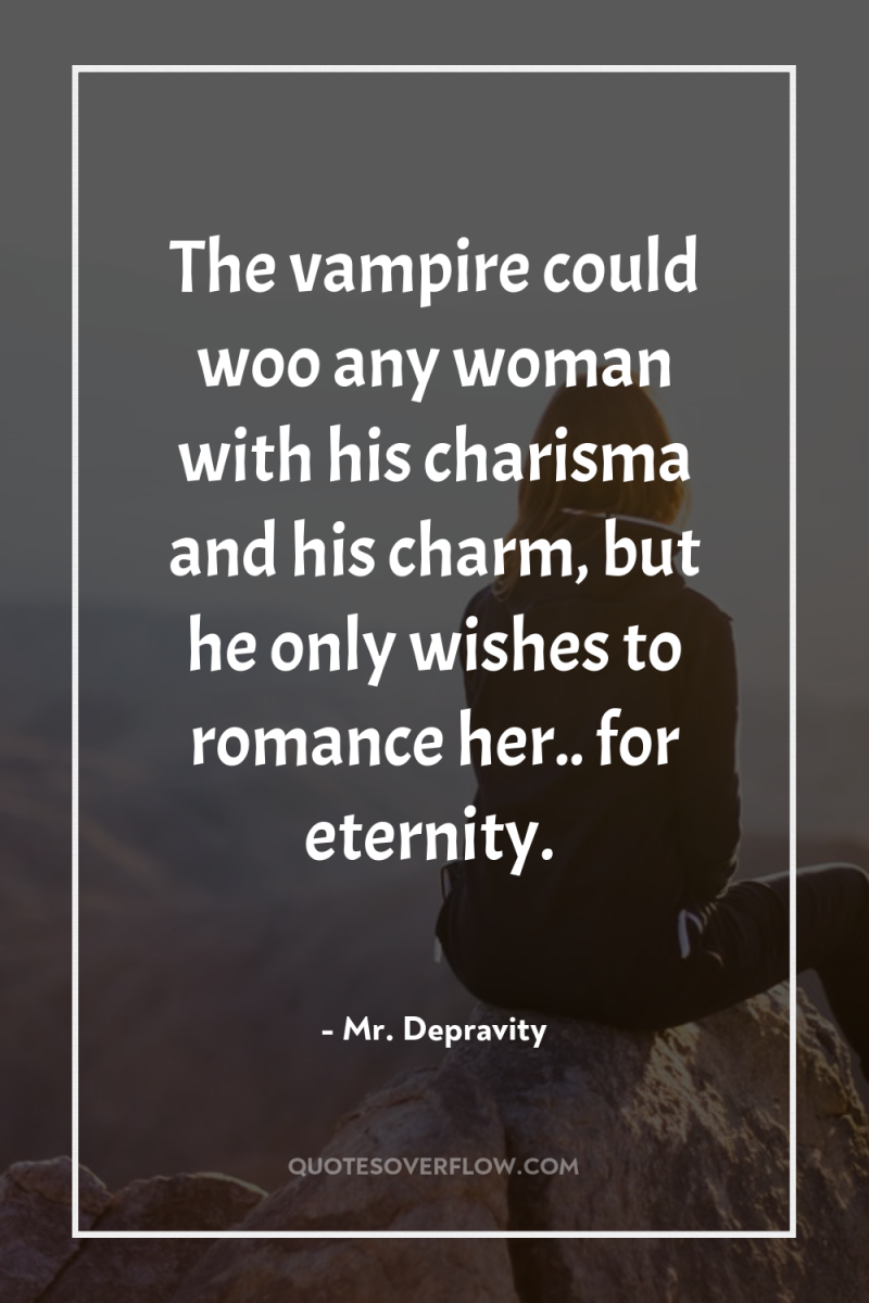 The vampire could woo any woman with his charisma and...