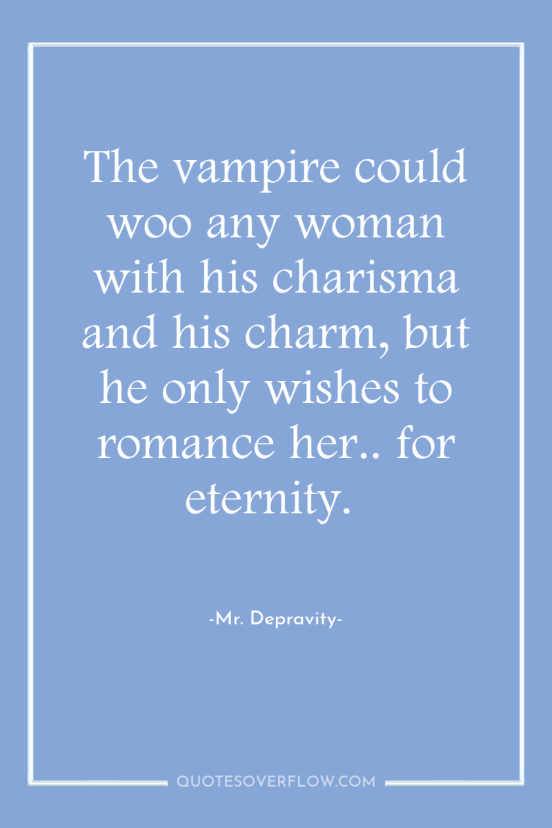 The vampire could woo any woman with his charisma and...