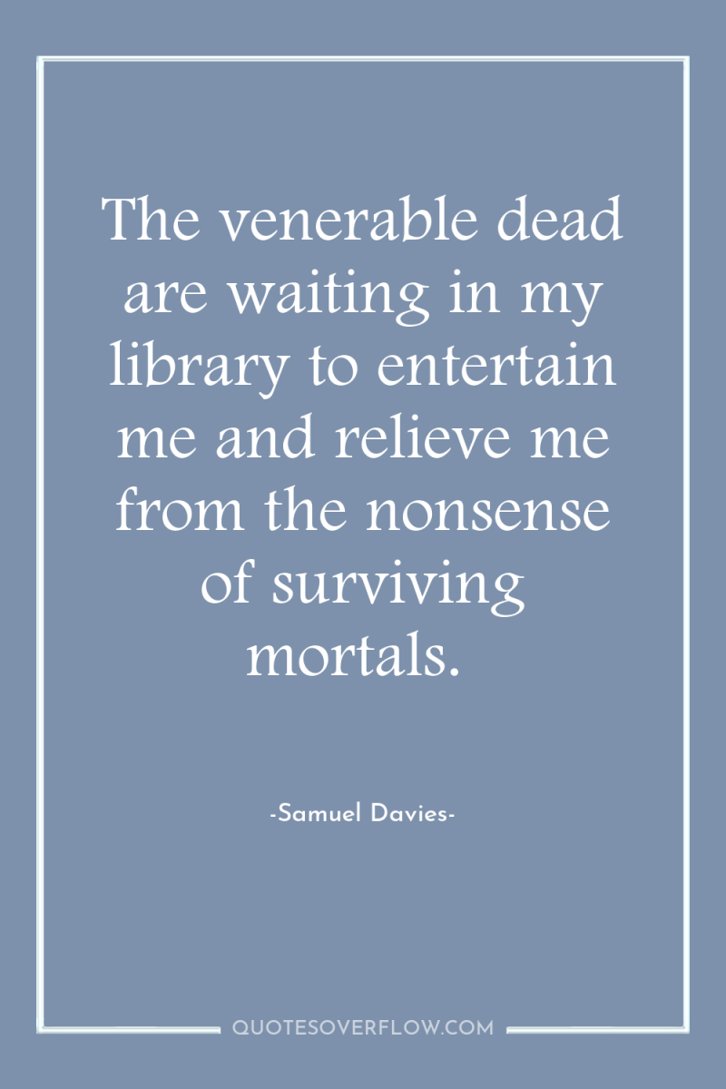 The venerable dead are waiting in my library to entertain...