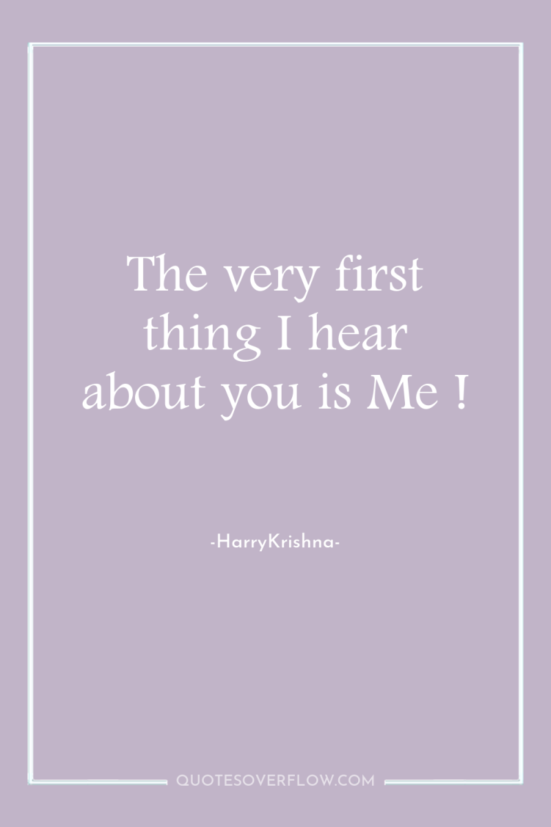 The very first thing I hear about you is Me...