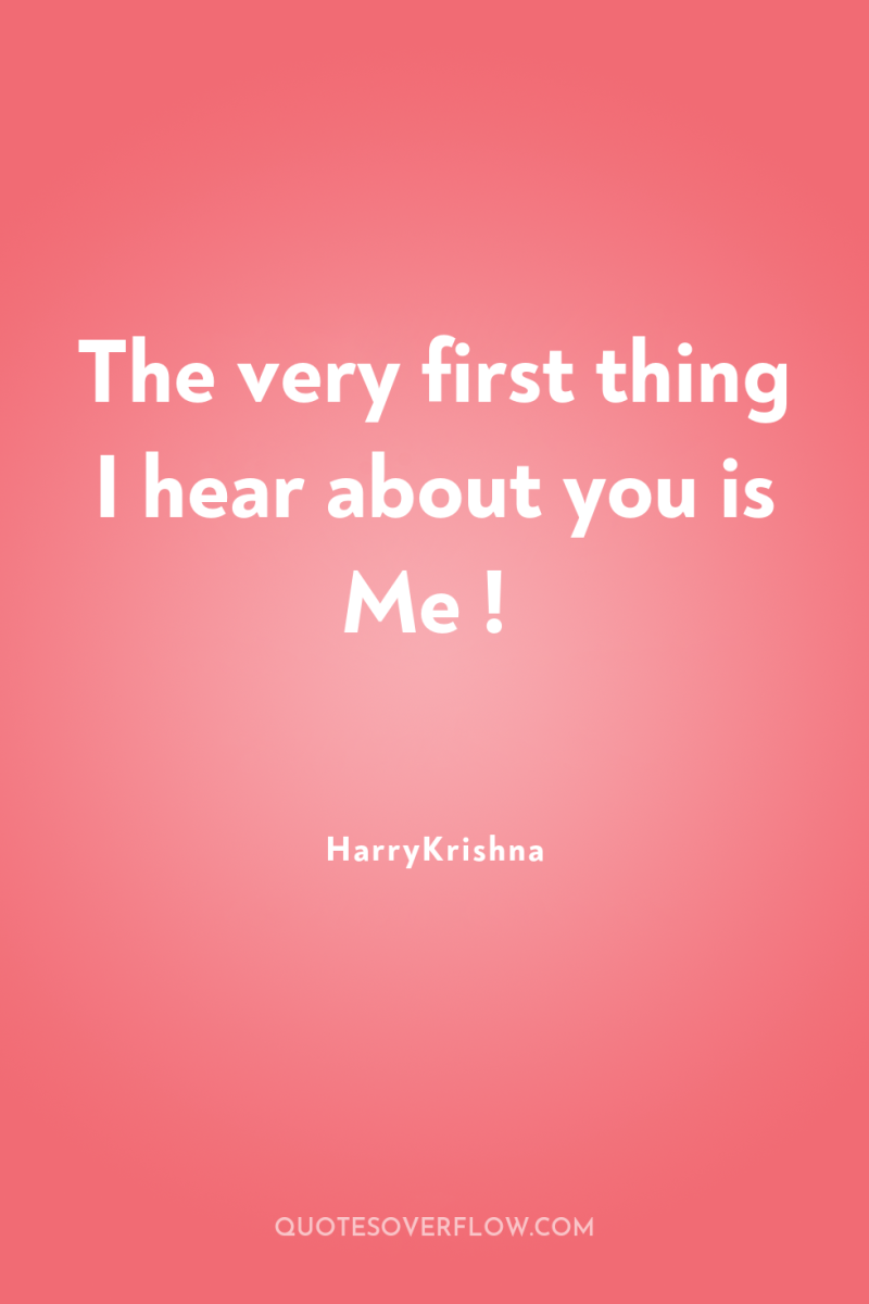 The very first thing I hear about you is Me...