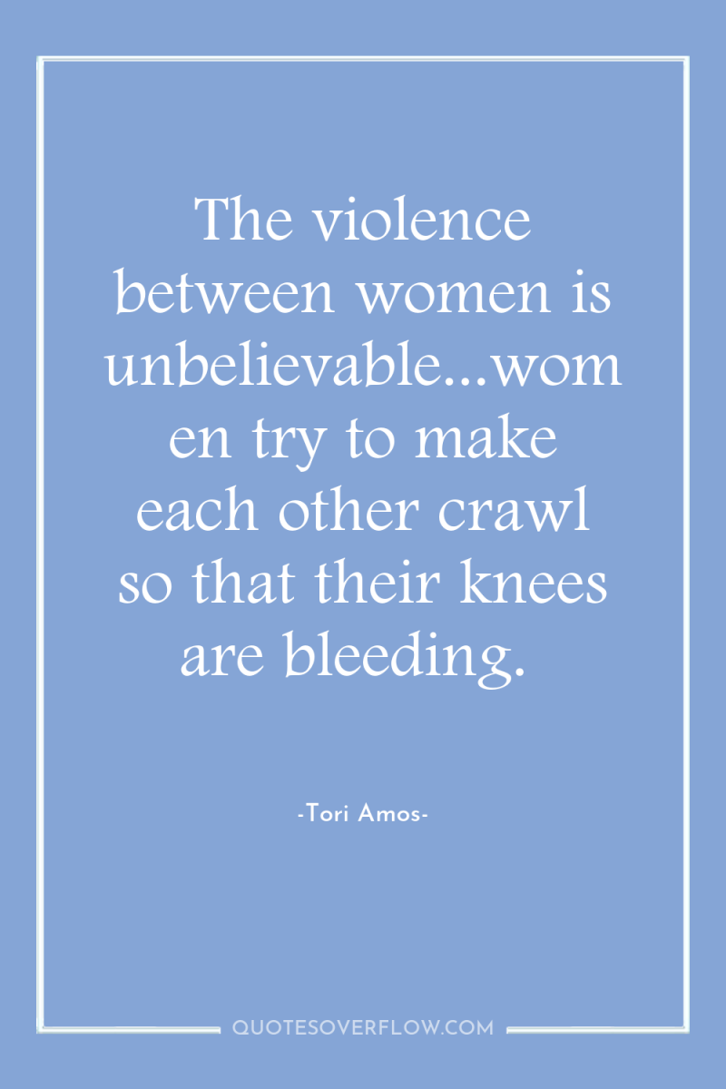The violence between women is unbelievable...women try to make each...