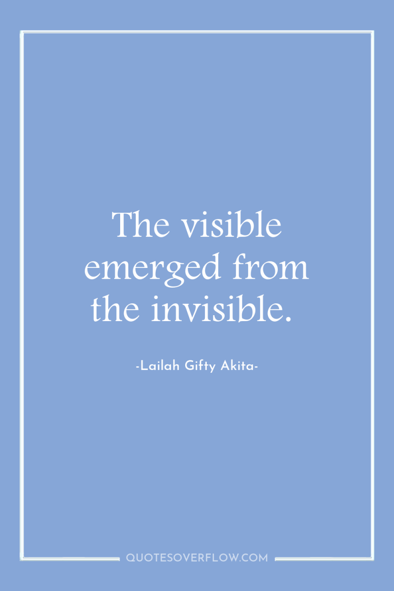 The visible emerged from the invisible. 