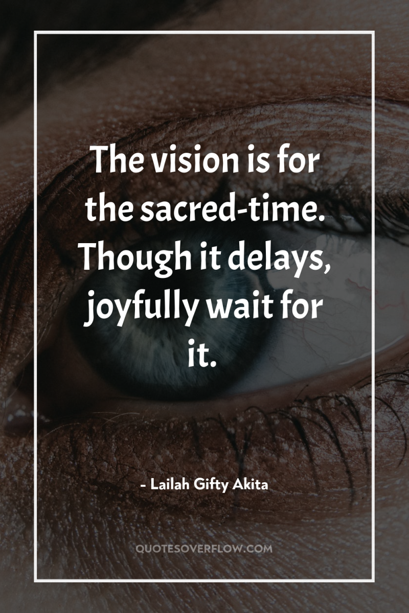 The vision is for the sacred-time. Though it delays, joyfully...