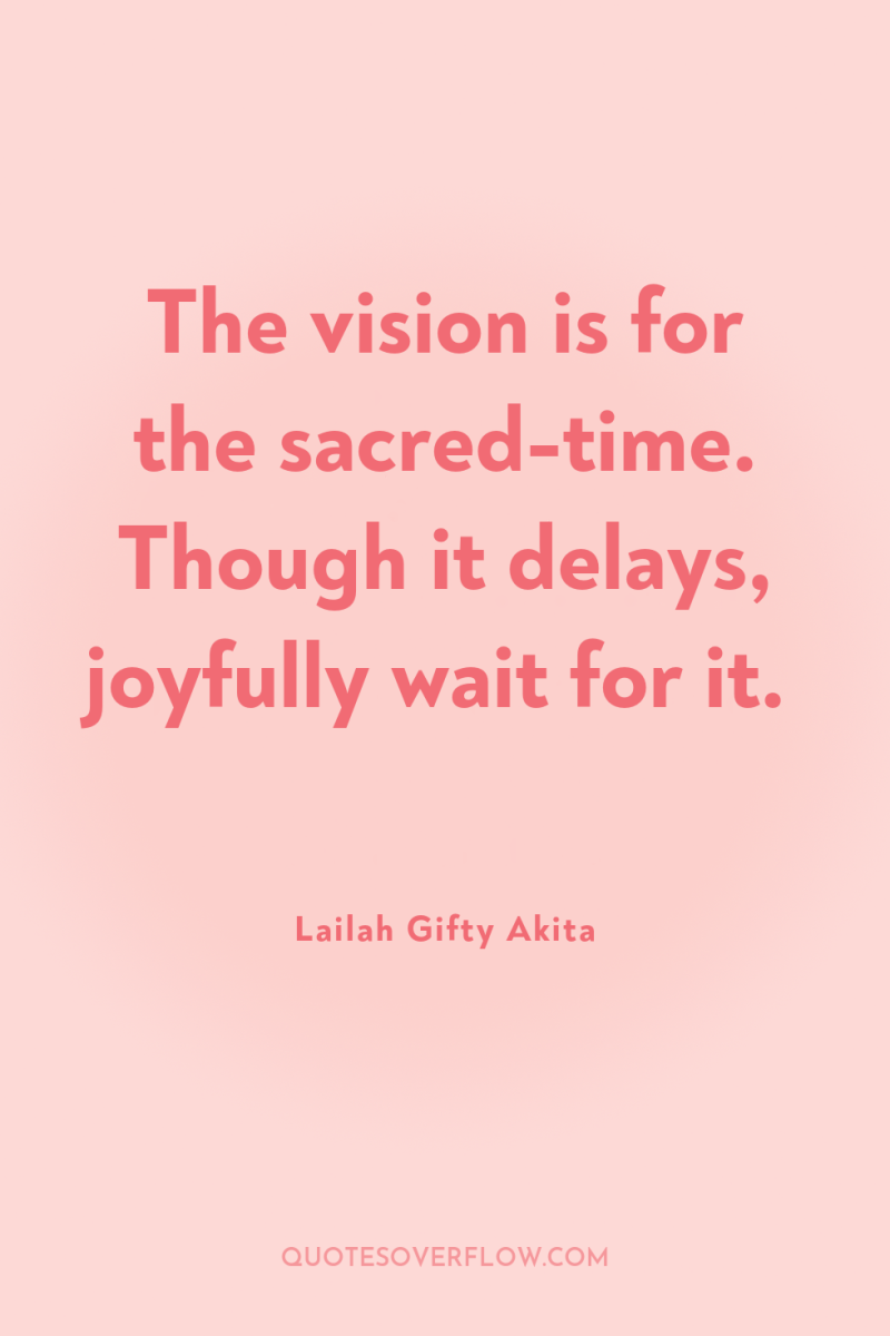 The vision is for the sacred-time. Though it delays, joyfully...