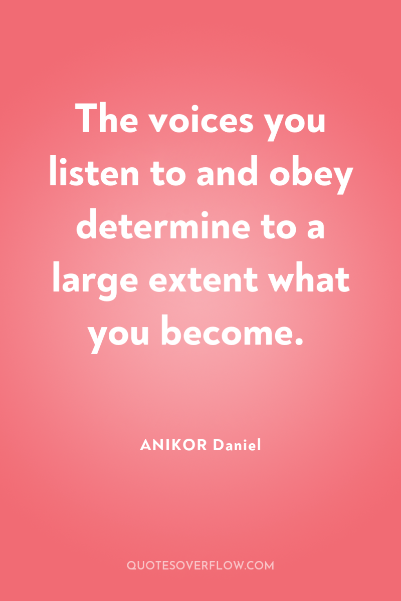 The voices you listen to and obey determine to a...