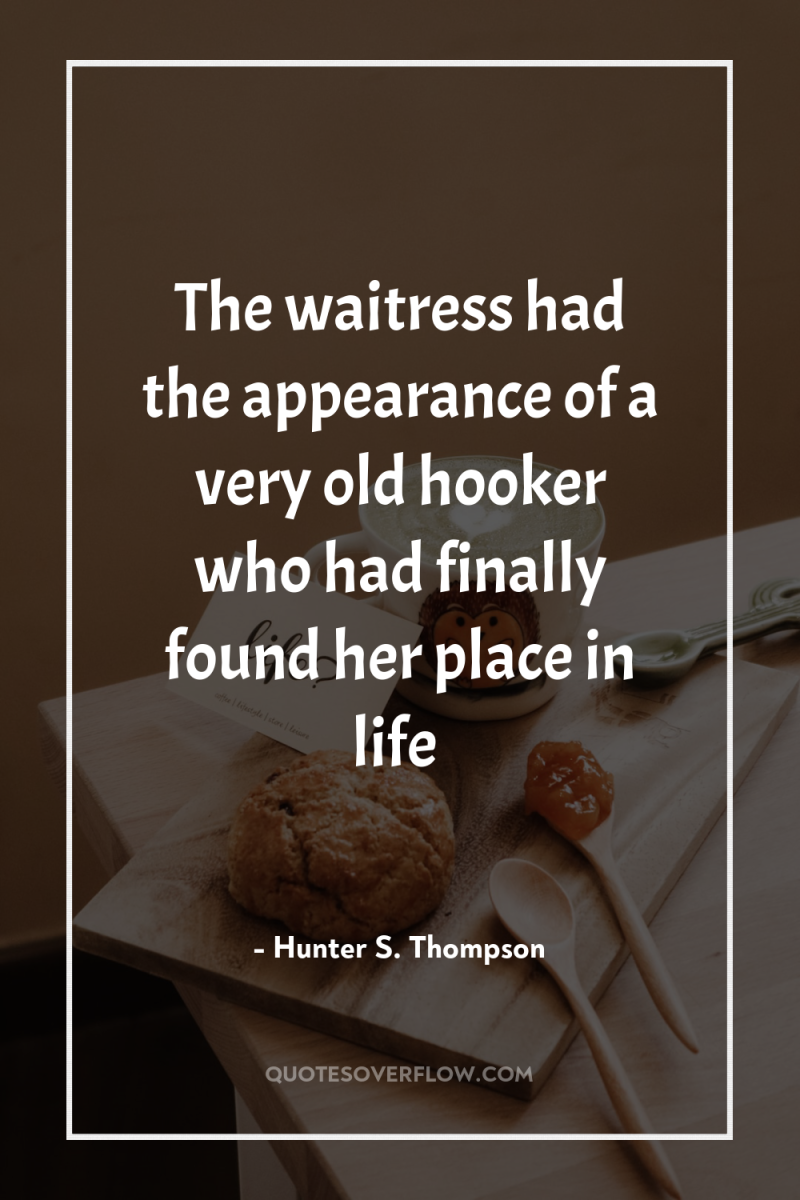The waitress had the appearance of a very old hooker...