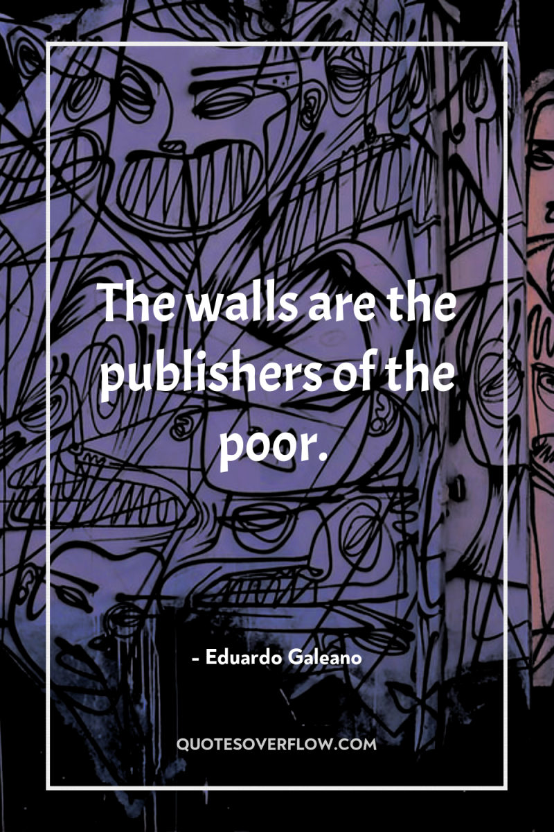 The walls are the publishers of the poor. 