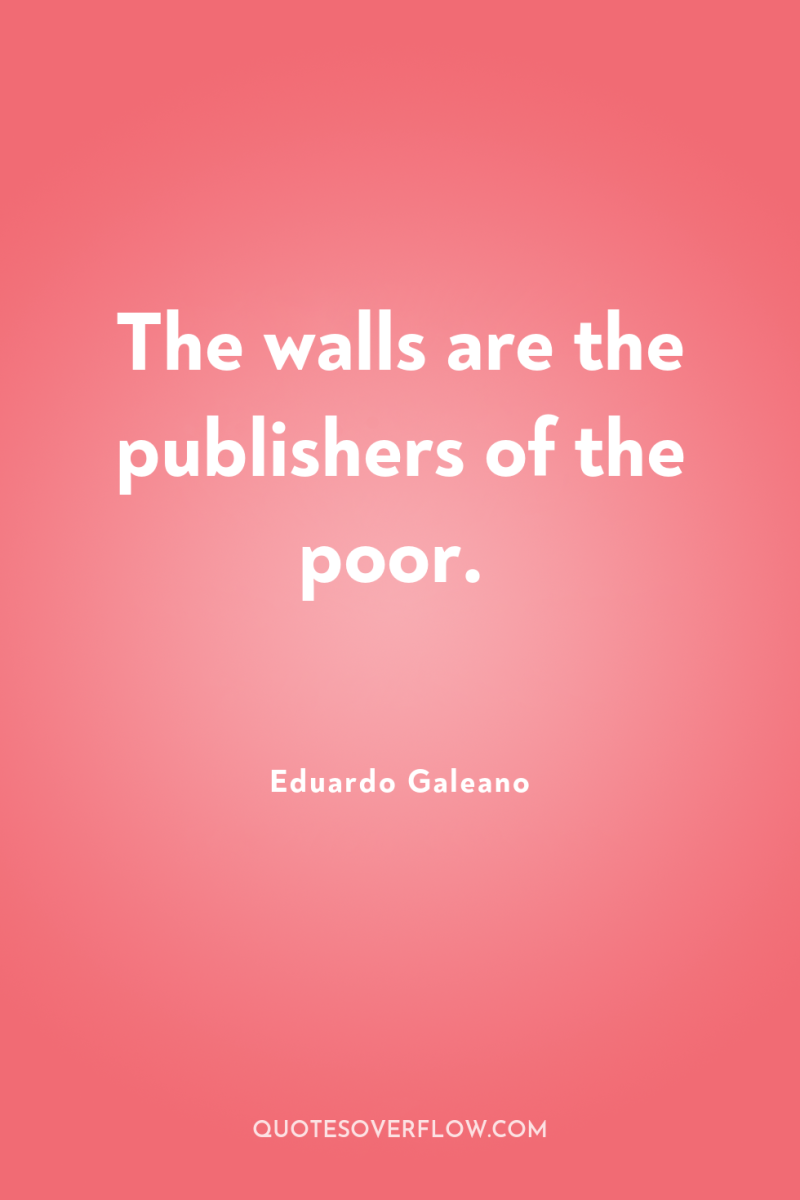 The walls are the publishers of the poor. 
