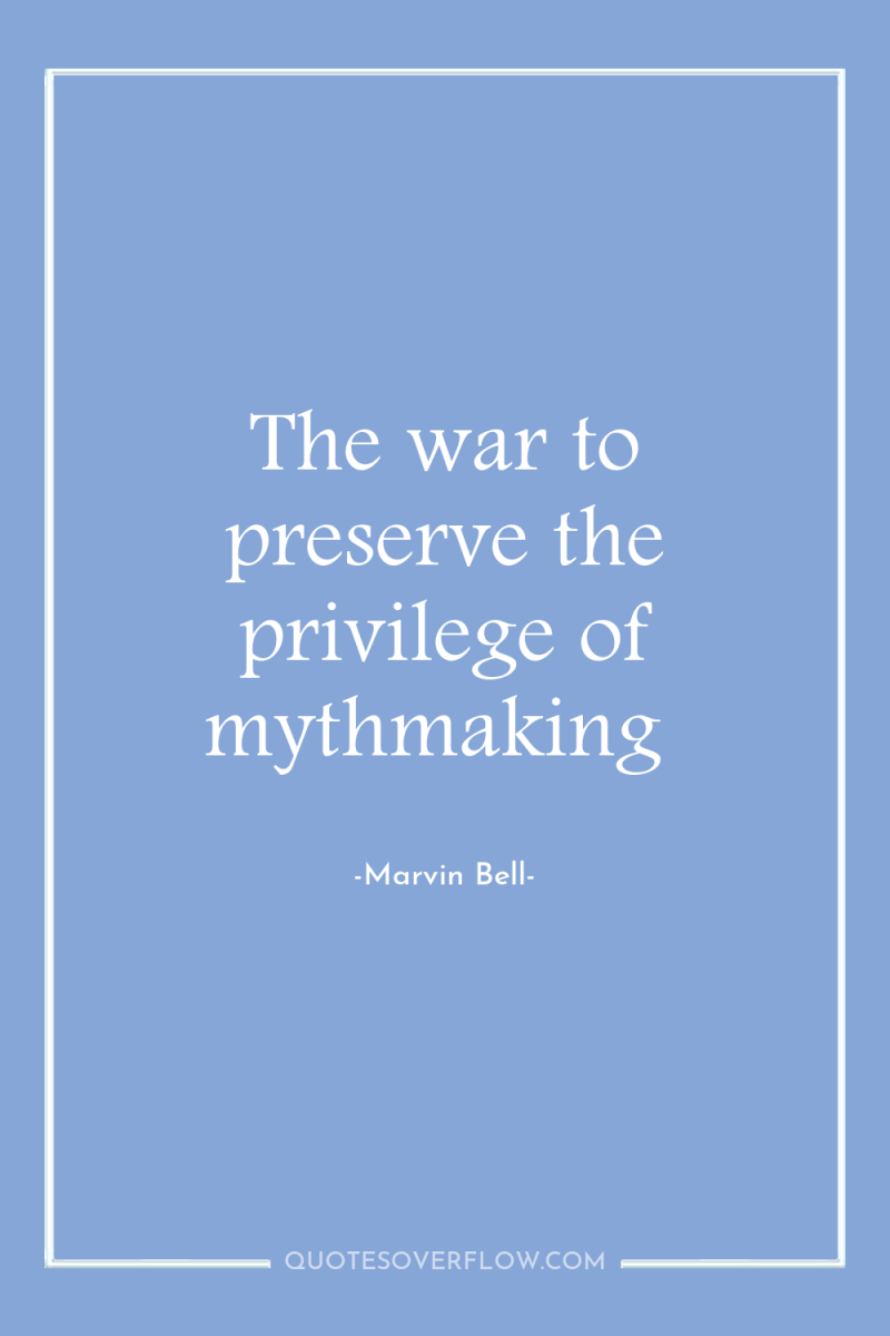The war to preserve the privilege of mythmaking 