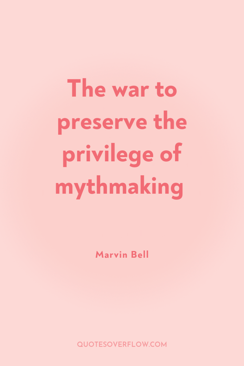 The war to preserve the privilege of mythmaking 