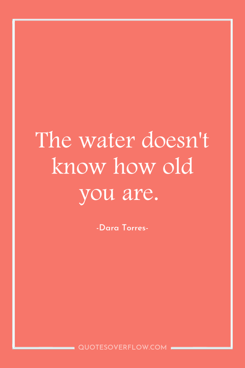 The water doesn't know how old you are. 