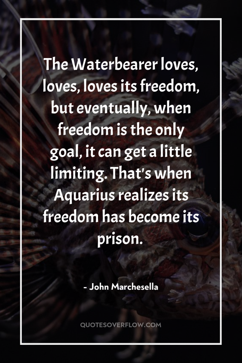 The Waterbearer loves, loves, loves its freedom, but eventually, when...