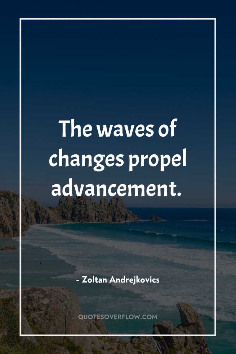The waves of changes propel advancement. 