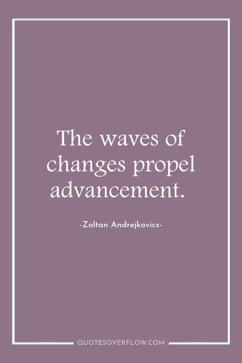The waves of changes propel advancement. 