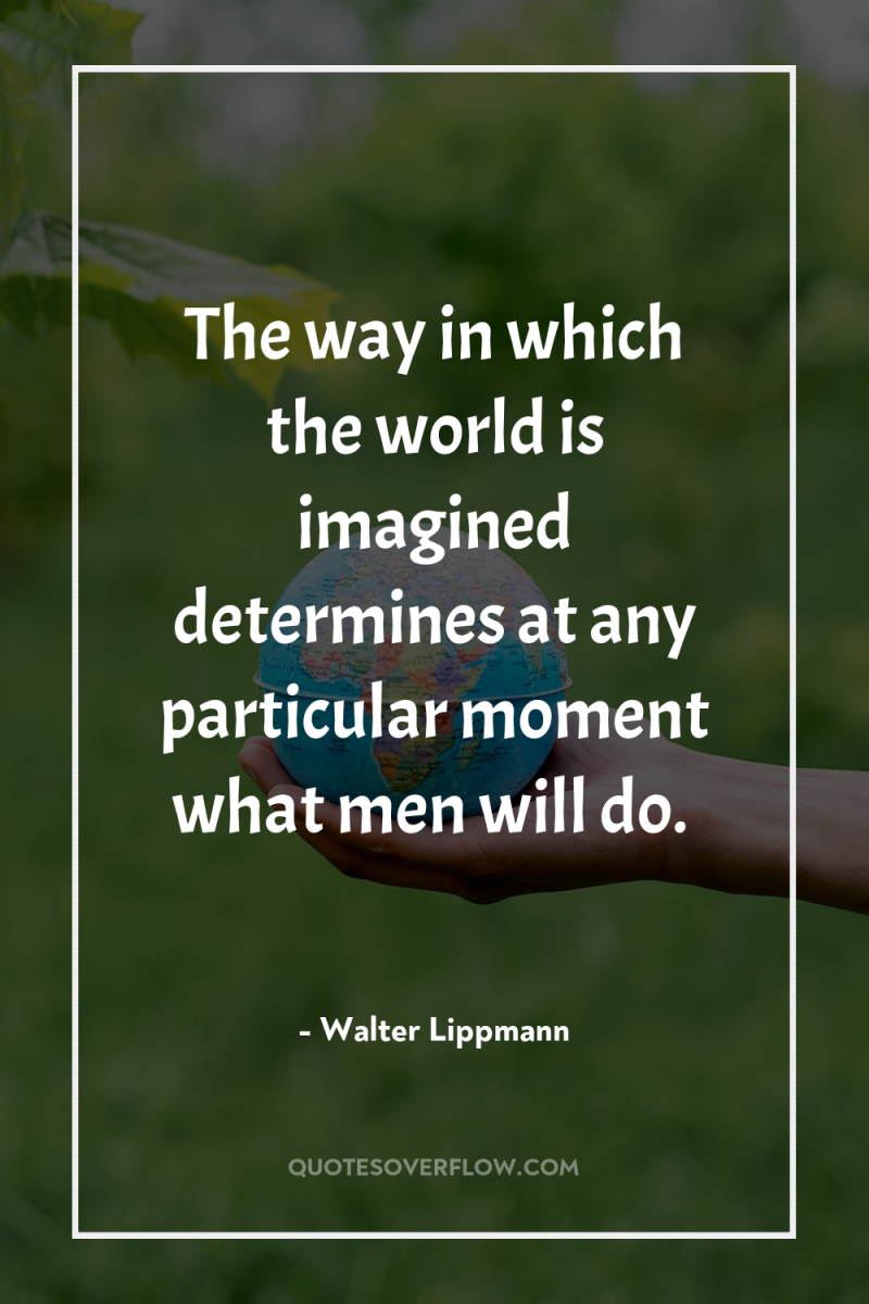 The way in which the world is imagined determines at...
