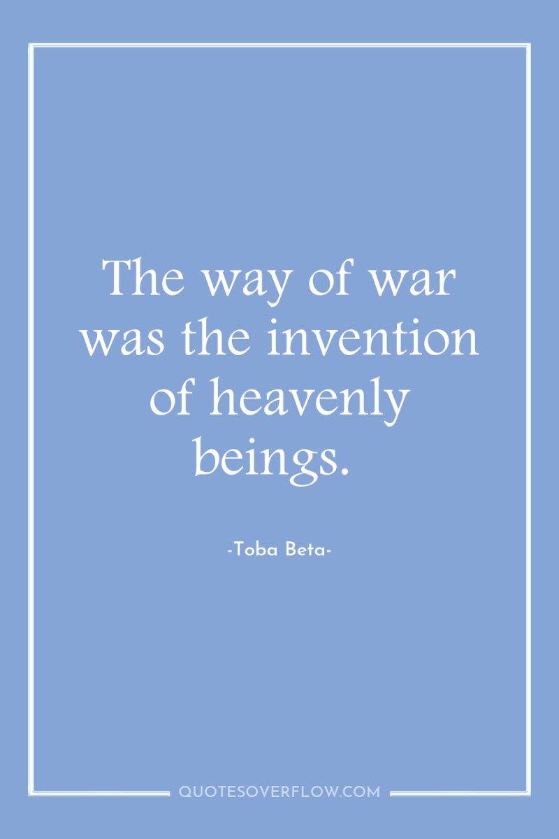 The way of war was the invention of heavenly beings. 