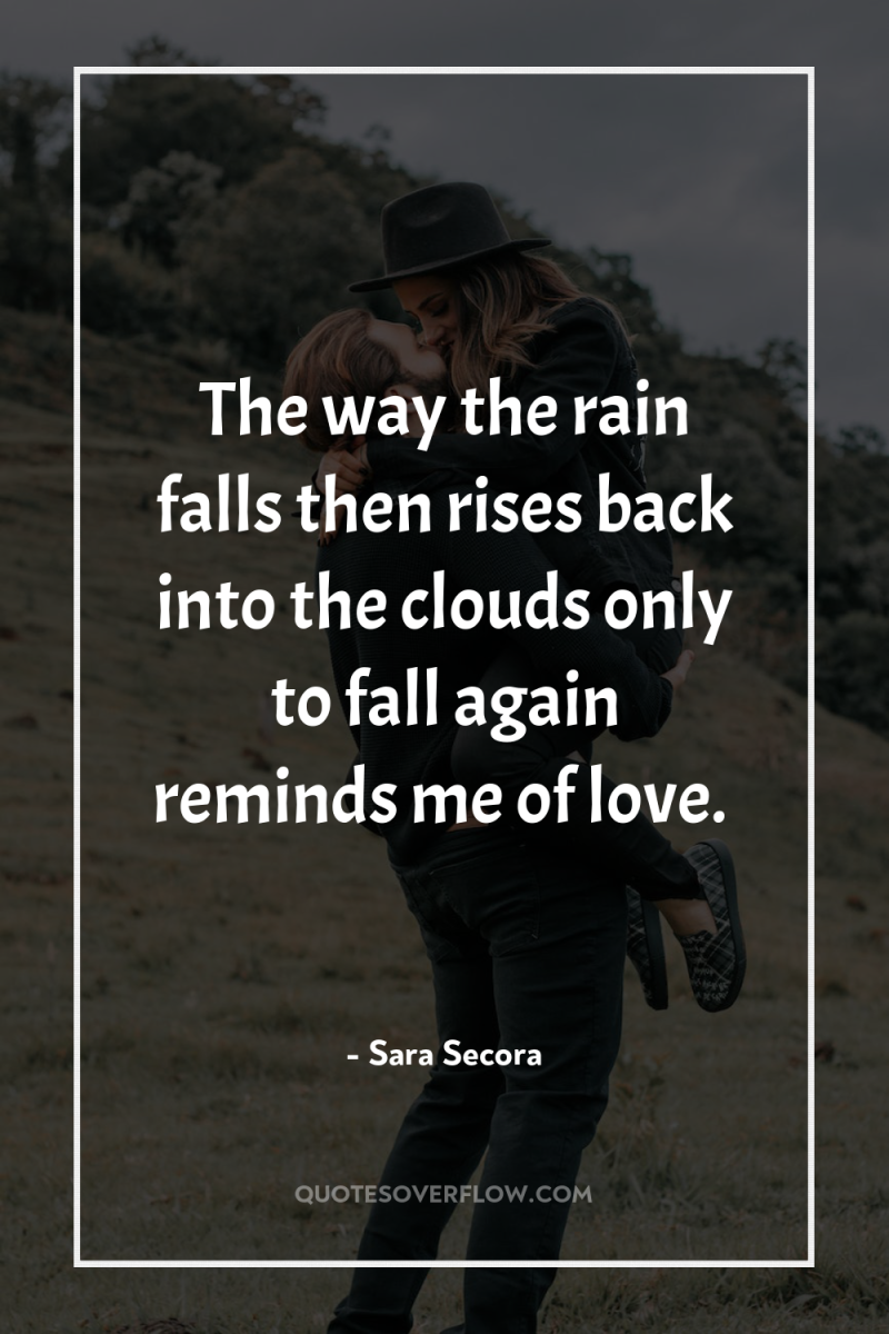 The way the rain falls then rises back into the...
