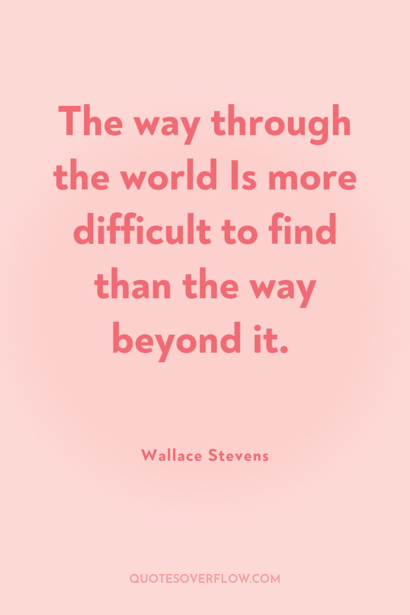 The way through the world Is more difficult to find...