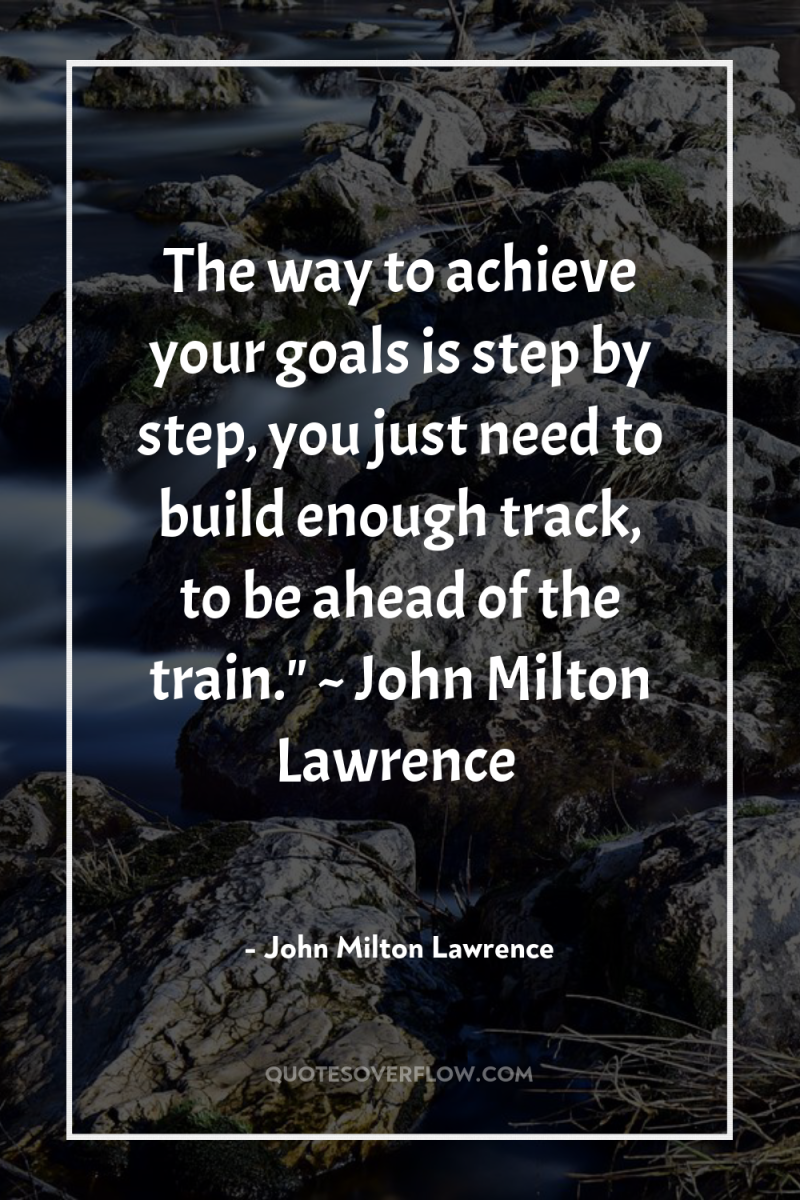 The way to achieve your goals is step by step,...