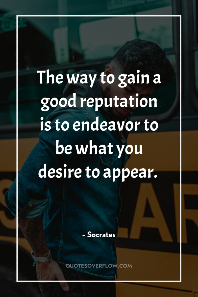 The way to gain a good reputation is to endeavor...