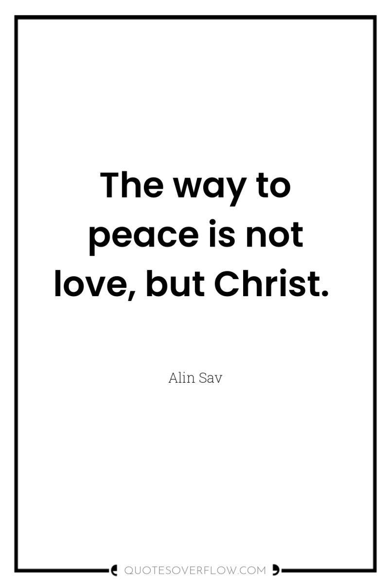 The way to peace is not love, but Christ. 