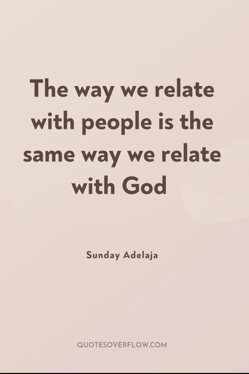 The way we relate with people is the same way...