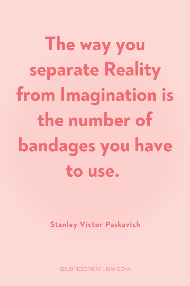The way you separate Reality from Imagination is the number...