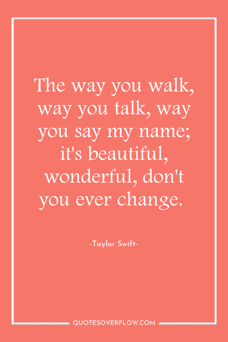 The way you walk, way you talk, way you say...
