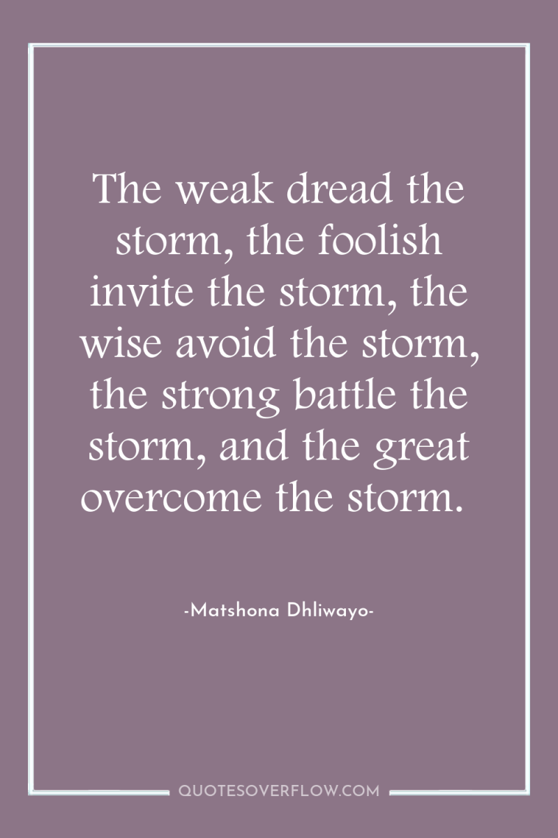 The weak dread the storm, the foolish invite the storm,...