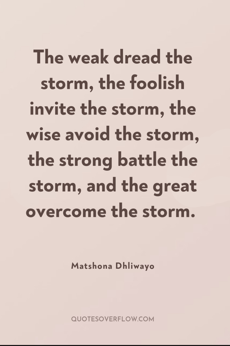 The weak dread the storm, the foolish invite the storm,...