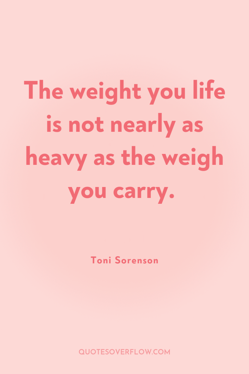 The weight you life is not nearly as heavy as...