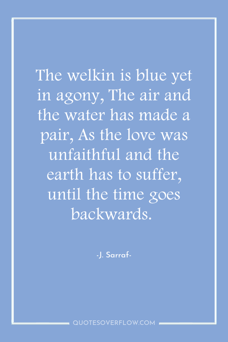 The welkin is blue yet in agony, The air and...