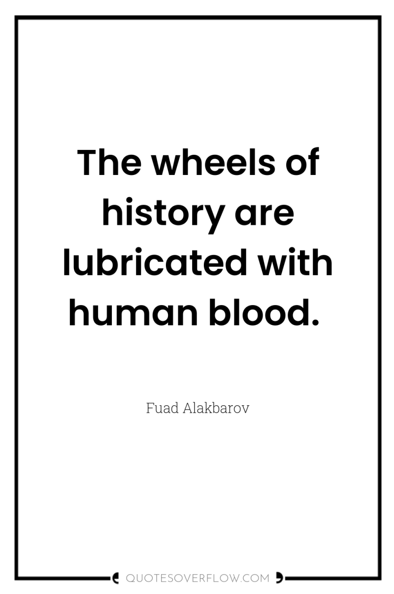 The wheels of history are lubricated with human blood. 