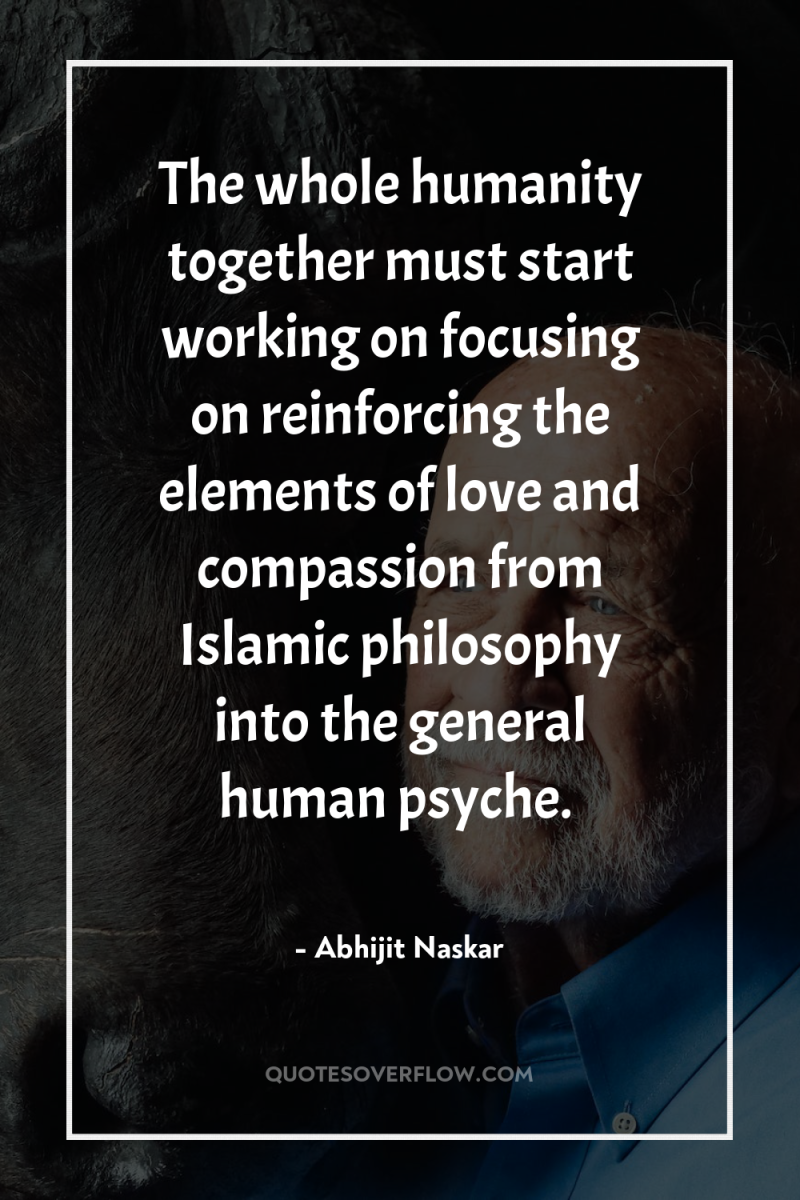 The whole humanity together must start working on focusing on...