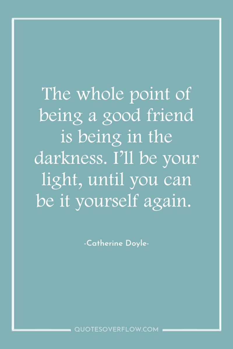 The whole point of being a good friend is being...