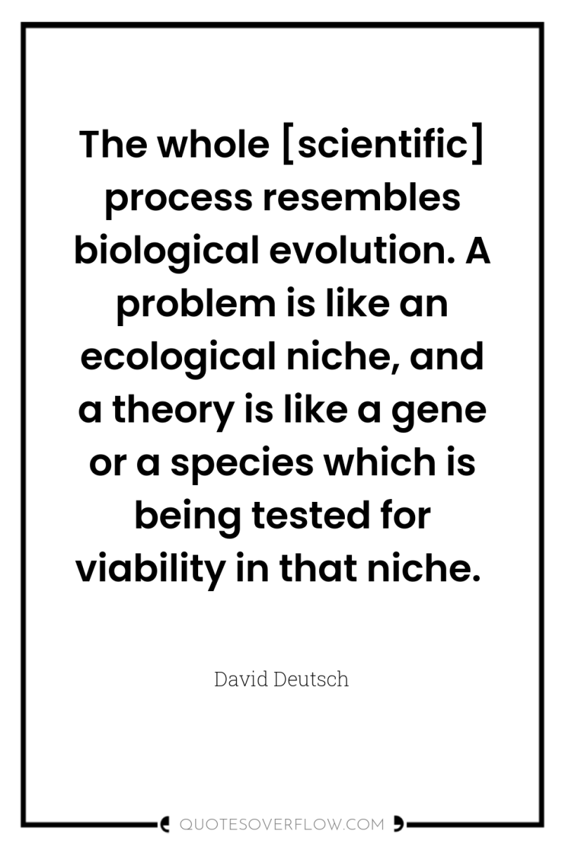 The whole [scientific] process resembles biological evolution. A problem is...