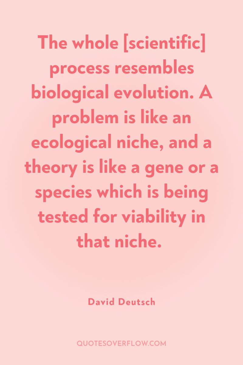 The whole [scientific] process resembles biological evolution. A problem is...