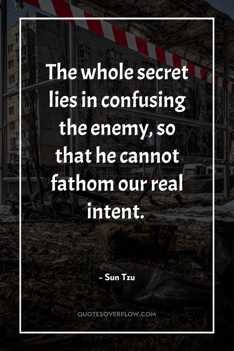 The whole secret lies in confusing the enemy, so that...
