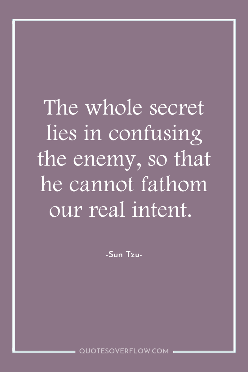 The whole secret lies in confusing the enemy, so that...