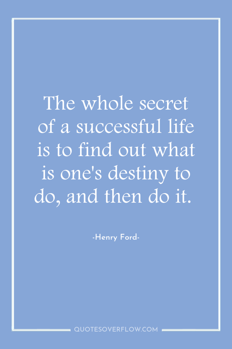 The whole secret of a successful life is to find...