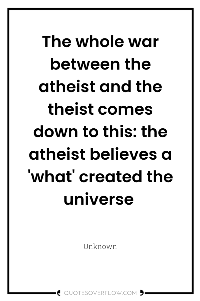 The whole war between the atheist and the theist comes...