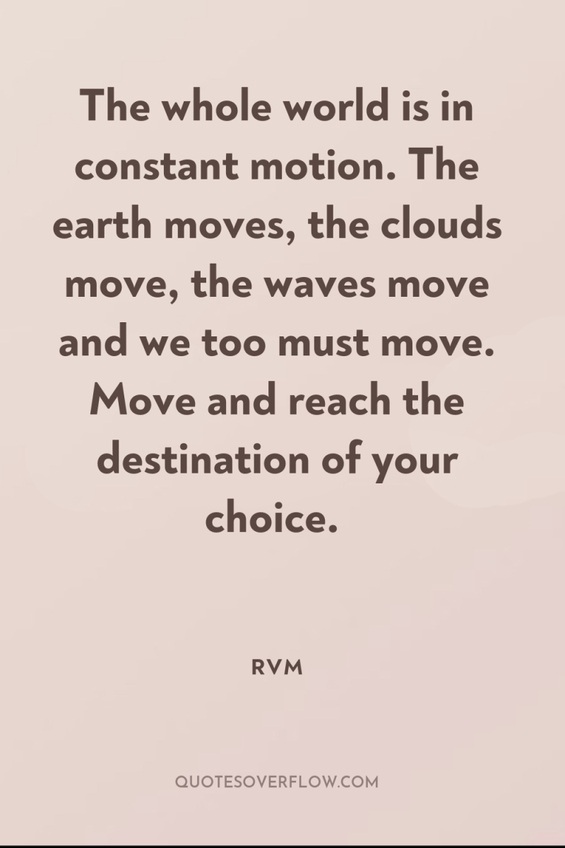 The whole world is in constant motion. The earth moves,...